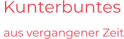 Kunterbuntes  aus vergangener Zeit