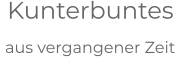 Kunterbuntes  aus vergangener Zeit