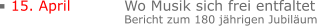 15. April		Wo Musik sich frei entfaltet  Bericht zum 180 jährigen Jubiläum
