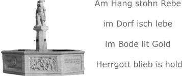 Am Hang stohn Rebe im Dorf isch lebe im Bode lit Gold  Herrgott blieb is hold