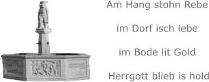 Am Hang stohn Rebe im Dorf isch lebe im Bode lit Gold  Herrgott blieb is hold
