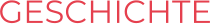 GESCHICHTE